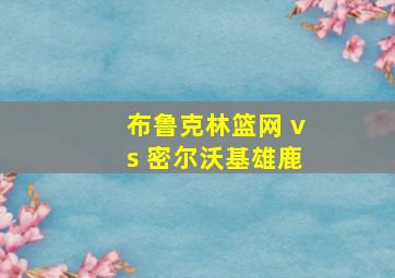 布鲁克林篮网 vs 密尔沃基雄鹿